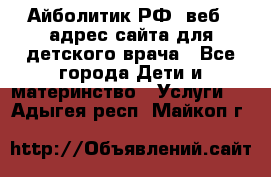 Айболитик.РФ  веб – адрес сайта для детского врача - Все города Дети и материнство » Услуги   . Адыгея респ.,Майкоп г.